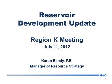 Reservoir Development Update Region K Meeting July 11, 2012 Karen Bondy, P.E. Manager of Resource Strategy 1.