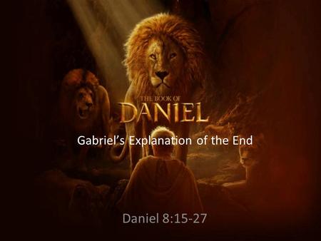 Gabriel’s Explanation of the End Daniel 8:15-27. “Gabriel” means ‘Strong man of God” or “Hero of God.”