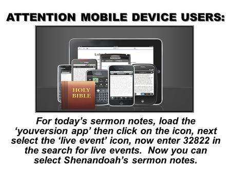 For today’s sermon notes, load the ‘youversion app’ then click on the icon, next select the ‘live event’ icon, now enter 32822 in the search for live events.