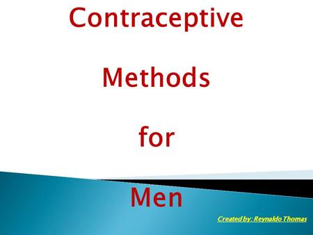 Contraceptive Methods for Men Created by: Reynaldo Thomas.