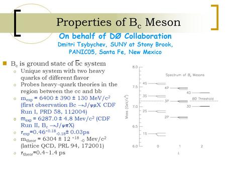 Properties of B c Meson On behalf of DØ Collaboration Dmitri Tsybychev, SUNY at Stony Brook, PANIC05, Santa Fe, New Mexico B c is ground state of bc system.