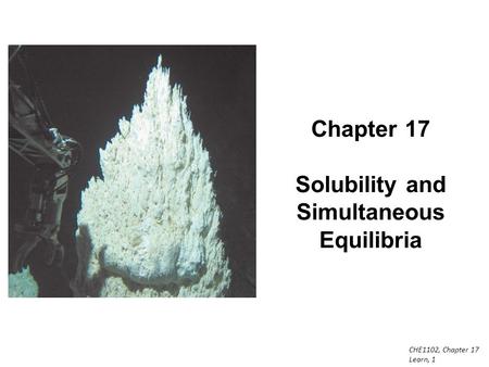 CHE1102, Chapter 17 Learn, 1 Chapter 17 Solubility and Simultaneous Equilibria.