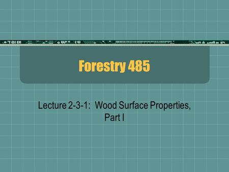 Forestry 485 Lecture 2-3-1: Wood Surface Properties, Part I.