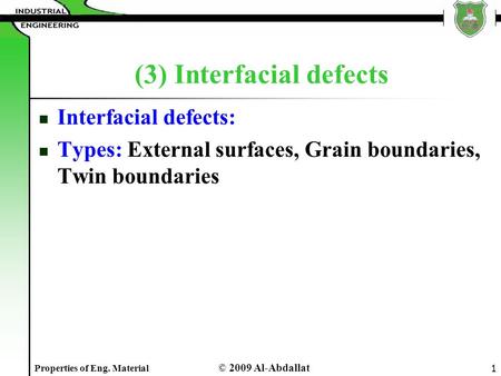 © 2009 Al-Abdallat Properties of Eng. Material 1 (3) Interfacial defects Interfacial defects: Types: External surfaces, Grain boundaries, Twin boundaries.