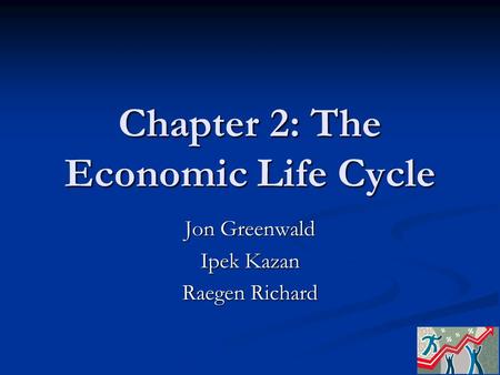 Chapter 2: The Economic Life Cycle Jon Greenwald Ipek Kazan Raegen Richard.