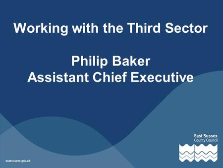 Working with the Third Sector Philip Baker Assistant Chief Executive.