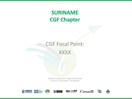 SURINAME CGF Chapter CGF Focal Point: XXXX Caribbean Growth Forum Regional Workshop June 24-25, 2013 Nassau, The Bahamas.