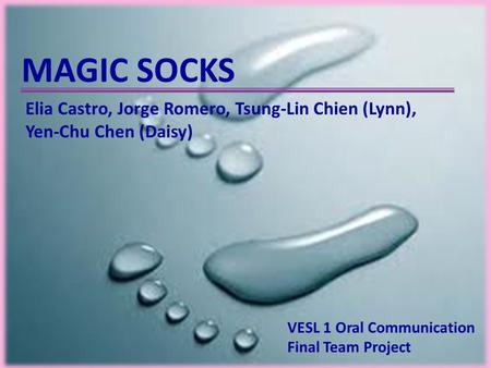 MAGIC SOCKS VESL 1 Oral Communication Final Team Project Elia Castro, Jorge Romero, Tsung-Lin Chien (Lynn), Yen-Chu Chen (Daisy)