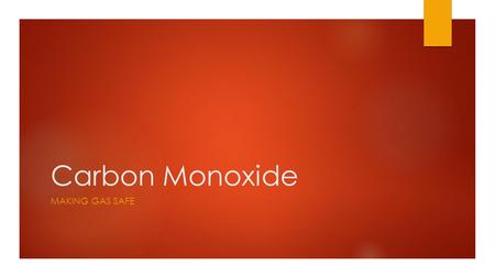 Carbon Monoxide MAKING GAS SAFE. Carbon monoxide Carbon Monoxide can be produced by burning any fossil fuel – not just gas. It can be generated by: 