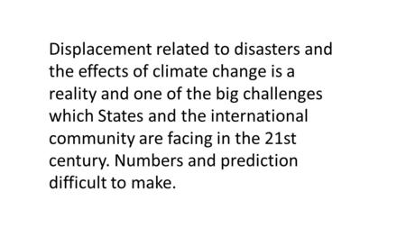 Displacement related to disasters and the effects of climate change is a reality and one of the big challenges which States and the international community.