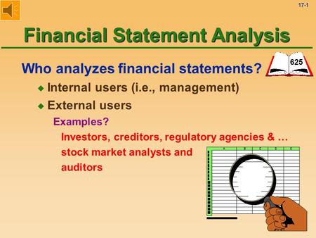 17-1 Who analyzes financial statements? u Internal users (i.e., management) u External users Examples? Investors, creditors, regulatory agencies & … stock.