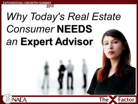 NEEDS Why Today's Real Estate Consumer NEEDS Expert Advisor an Expert Advisor.