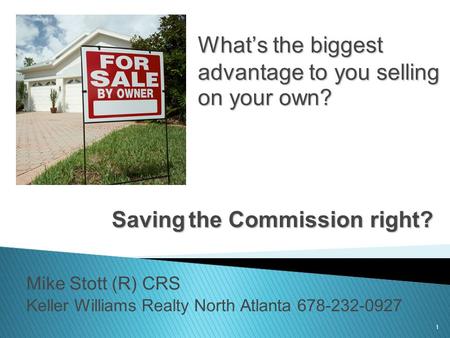 1 What’s the biggest advantage to you selling on your own? Mike Stott (R) CRS Keller Williams Realty North Atlanta 678-232-0927 Savingthe Commission right?