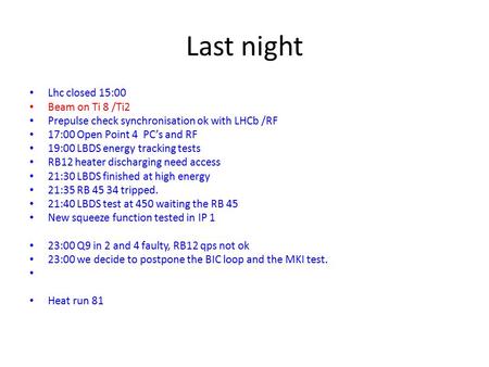 Last night Lhc closed 15:00 Beam on Ti 8 /Ti2 Prepulse check synchronisation ok with LHCb /RF 17:00 Open Point 4 PC’s and RF 19:00 LBDS energy tracking.