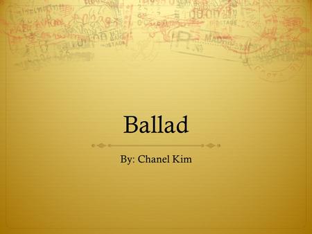 Ballad By: Chanel Kim. Definition :]  Ballad is a poem that tells a story similar to a folk tale or legend and often has a repeated refrain.  The second.