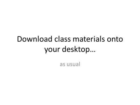 Download class materials onto your desktop… as usual.