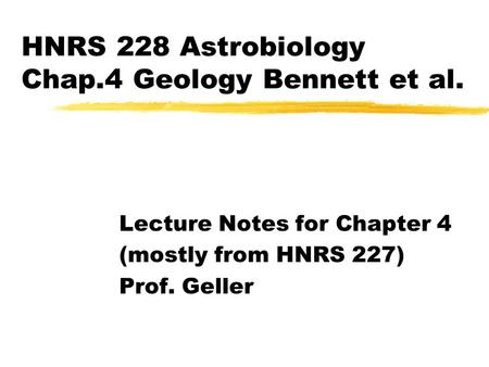 HNRS 228 Astrobiology Chap.4 Geology Bennett et al. Lecture Notes for Chapter 4 (mostly from HNRS 227) Prof. Geller.