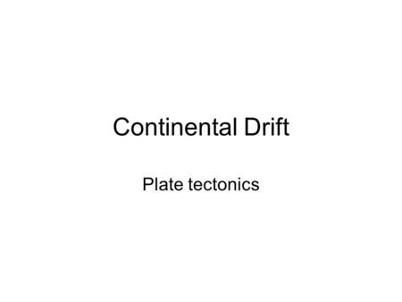 Continental Drift Plate tectonics. (video in the library notes on video in binder) A. HISTORY AND THEORY Proposed by geologist Alfred Wegener 1912 initially.