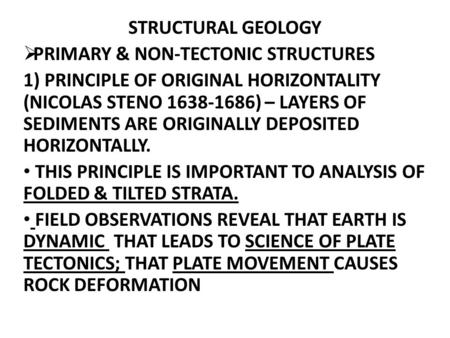 STRUCTURAL GEOLOGY  PRIMARY & NON-TECTONIC STRUCTURES 1) PRINCIPLE OF ORIGINAL HORIZONTALITY (NICOLAS STENO 1638-1686) – LAYERS OF SEDIMENTS ARE ORIGINALLY.