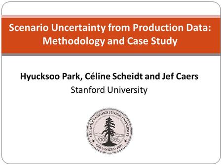 Hyucksoo Park, Céline Scheidt and Jef Caers Stanford University Scenario Uncertainty from Production Data: Methodology and Case Study.