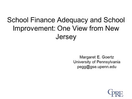 School Finance Adequacy and School Improvement: One View from New Jersey Margaret E. Goertz University of Pennsylvania