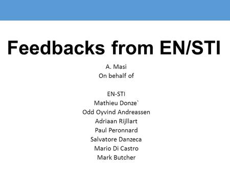 Feedbacks from EN/STI A. Masi On behalf of EN-STI Mathieu Donze` Odd Oyvind Andreassen Adriaan Rijllart Paul Peronnard Salvatore Danzeca Mario Di Castro.