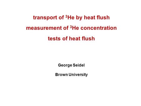 Transport of 3 He by heat flush measurement of 3 He concentration tests of heat flush George Seidel Brown University.