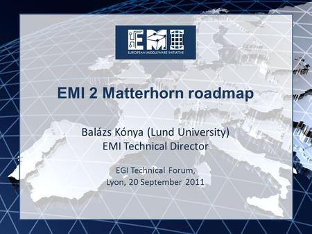 EMI INFSO-RI-261611 EMI 2 Matterhorn roadmap Balázs Kónya (Lund University) EMI Technical Director EGI Technical Forum, Lyon, 20 September 2011.