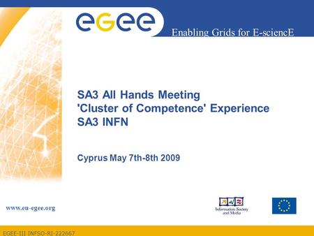 EGEE-III INFSO-RI-222667 Enabling Grids for E-sciencE www.eu-egee.org SA3 All Hands Meeting 'Cluster of Competence' Experience SA3 INFN Cyprus May 7th-8th.