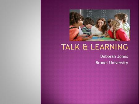 Deborah Jones Brunel University. To consider  learning within the ZPD  developing children’s metacognition  the nature of classroom dialogue.