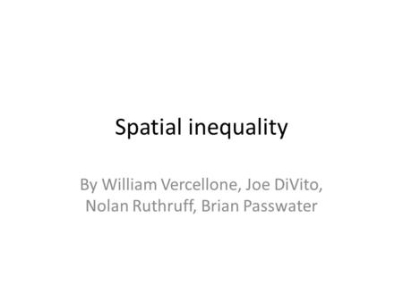 Spatial inequality By William Vercellone, Joe DiVito, Nolan Ruthruff, Brian Passwater.