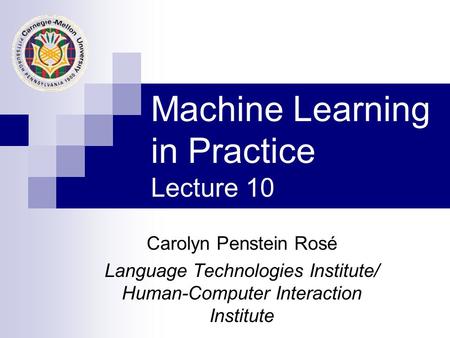 Machine Learning in Practice Lecture 10 Carolyn Penstein Rosé Language Technologies Institute/ Human-Computer Interaction Institute.