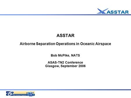 ASSTAR Airborne Separation Operations in Oceanic Airspace Bob McPike, NATS ASAS-TN2 Conference Glasgow, September 2006.