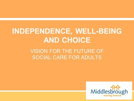 INDEPENDENCE, WELL-BEING AND CHOICE VISION FOR THE FUTURE OF SOCIAL CARE FOR ADULTS.