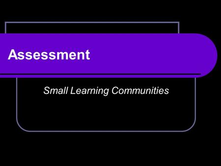 Assessment Small Learning Communities. The goal of all Small Learning Communities is to improve teaching, learning, and student outcomes A rigorous, coherent.