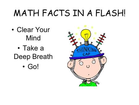 MATH FACTS IN A FLASH! Clear Your Mind Take a Deep Breath Go!