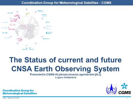 CNSA,, Date Nov.07 2012 Coordination Group for Meteorological Satellites - CGMS The Status of current and future CNSA Earth Observing System Presented.