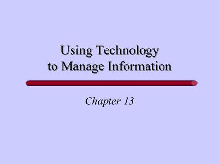 Using Technology to Manage Information Chapter 13.