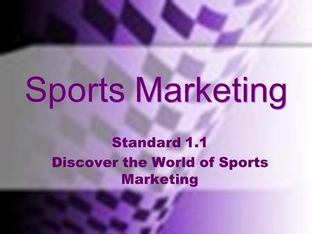 Standard One Discover The World Of Sports Marketing; Use in Marketing OF Sports and THROUGH Sports Sports Marketing Standard 1.1 Discover the World of.