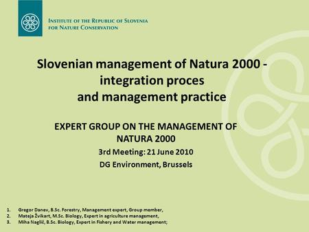 Slovenian management of Natura 2000 - integration proces and management practice 1.Gregor Danev, B.Sc. Forestry, Management expert, Group member, 2.Mateja.