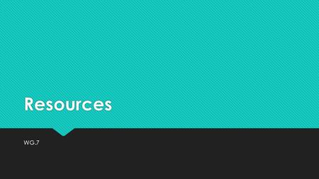 Resources WG.7. Resources  Classified as the following:  Natural resources  Human resources  Capital resources  Classified as the following:  Natural.