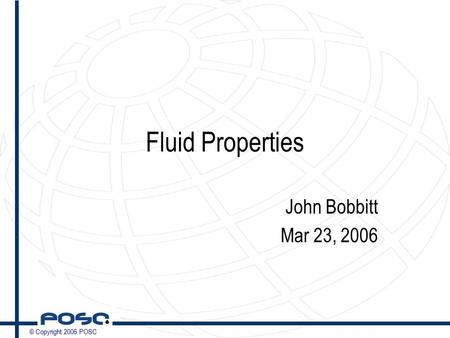 © Copyright 2006 POSC Fluid Properties John Bobbitt Mar 23, 2006.