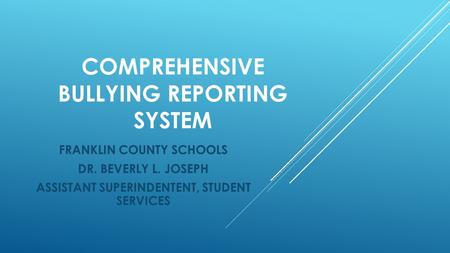 COMPREHENSIVE BULLYING REPORTING SYSTEM FRANKLIN COUNTY SCHOOLS DR. BEVERLY L. JOSEPH ASSISTANT SUPERINDENTENT, STUDENT SERVICES.