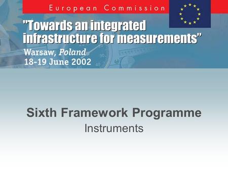 E u r o p e a n C o m m i s s i o n - W a r s a w 2002 Sixth Framework Programme Instruments.