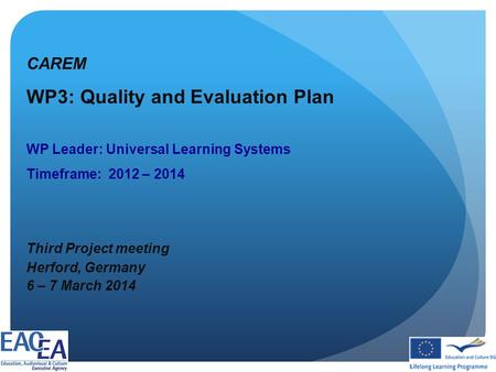 CAREM WP3: Quality and Evaluation Plan WP Leader: Universal Learning Systems Timeframe: 2012 – 2014 Third Project meeting Herford, Germany 6 – 7 March.