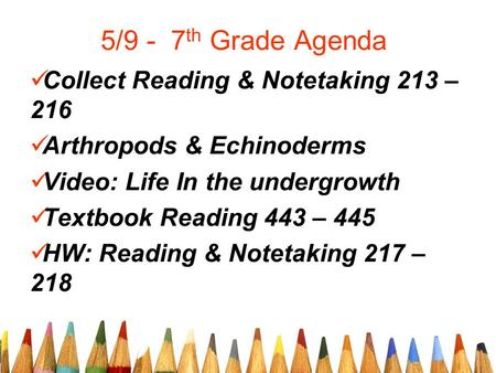 5/9 - 7 th Grade Agenda Collect Reading & Notetaking 213 – 216 Arthropods & Echinoderms Video: Life In the undergrowth Textbook Reading 443 – 445 HW: Reading.