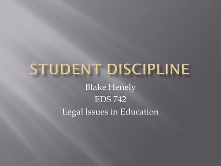 Blake Henely EDS 742 Legal Issues in Education.  Discipline Always an Issue  Too lenient  Too hard  Race  More likely to be suspended  African Americans.