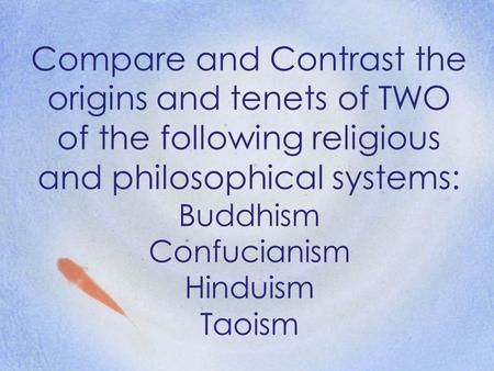 Compare and Contrast the origins and tenets of TWO of the following religious and philosophical systems: Buddhism Confucianism Hinduism Taoism.