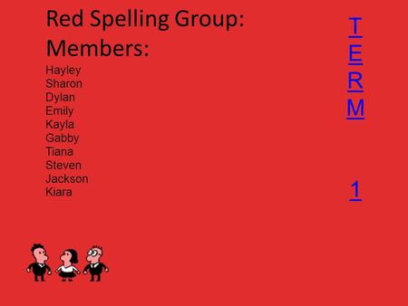 Red Spelling Group: Members: Hayley Sharon Dylan Emily Kayla Gabby Tiana Steven Jackson Kiara TERM1TERM1.