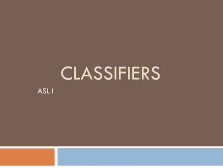 CLASSIFIERS ASL I.